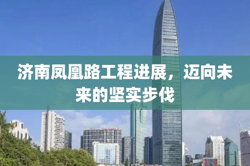 濟(jì)南鳳凰路工程進(jìn)展，邁向未來的堅(jiān)實(shí)步伐