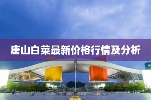 唐山白菜最新價(jià)格行情及分析