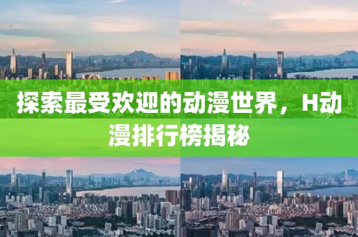 探索最受歡迎的動(dòng)漫世界，H動(dòng)漫排行榜揭秘