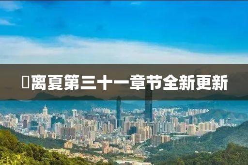 姇離夏第三十一章節(jié)全新更新