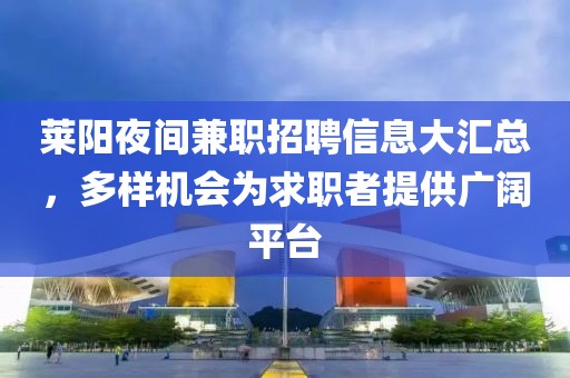 萊陽夜間兼職招聘信息大匯總，多樣機(jī)會為求職者提供廣闊平臺