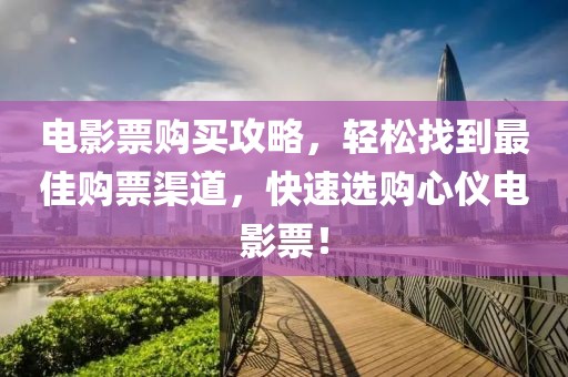 電影票購買攻略，輕松找到最佳購票渠道，快速選購心儀電影票！