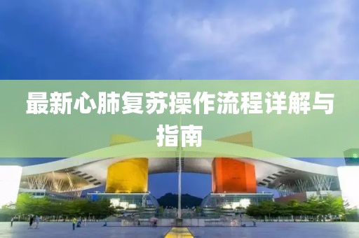 最新心肺復蘇操作流程詳解與指南