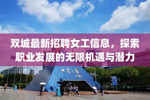 雙城最新招聘女工信息，探索職業(yè)發(fā)展的無限機遇與潛力