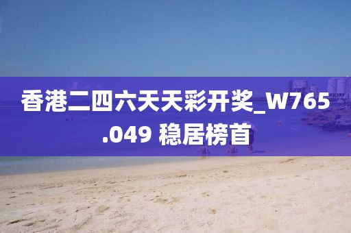 香港二四六天天彩開獎_W765.049 穩(wěn)居榜首