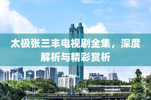 太極張三豐電視劇全集，深度解析與精彩賞析