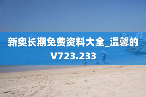 新奧長期免費(fèi)資料大全_溫馨的V723.233