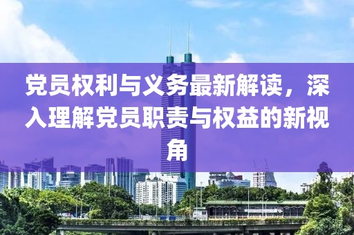 黨員權(quán)利與義務(wù)最新解讀，深入理解黨員職責(zé)與權(quán)益的新視角