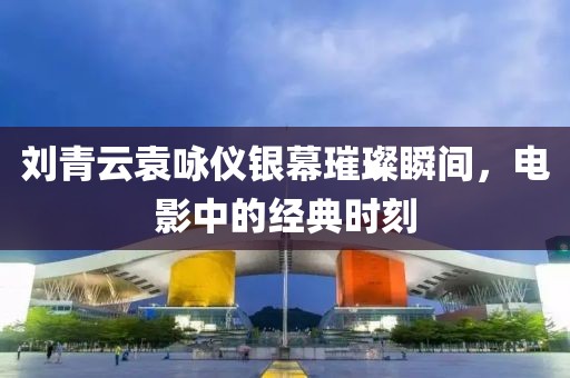 劉青云袁詠儀銀幕璀璨瞬間，電影中的經(jīng)典時(shí)刻
