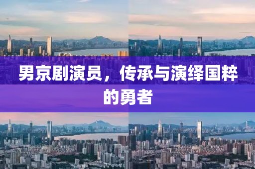 男京劇演員，傳承與演繹國(guó)粹的勇者