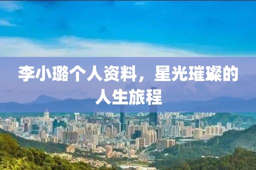 李小璐個人資料，星光璀璨的人生旅程
