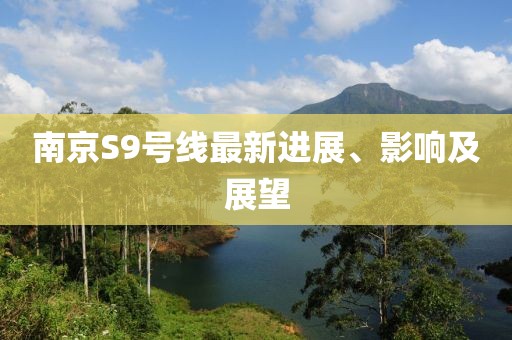 南京S9號(hào)線最新進(jìn)展、影響及展望