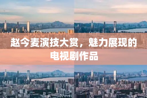趙今麥演技大賞，魅力展現(xiàn)的電視劇作品