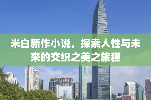 米白新作小說，探索人性與未來的交織之美之旅程