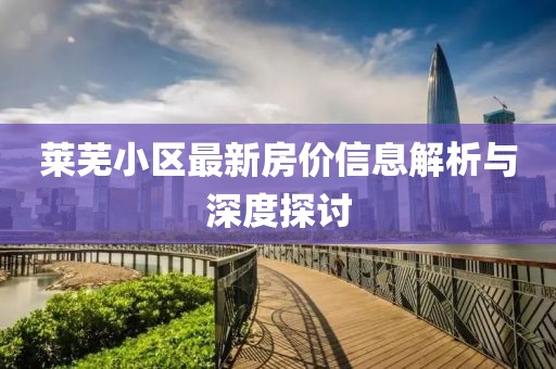 萊蕪小區(qū)最新房?jī)r(jià)信息解析與深度探討