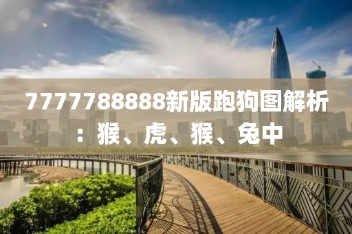 7777788888新版跑狗圖解析：猴、虎、猴、兔中