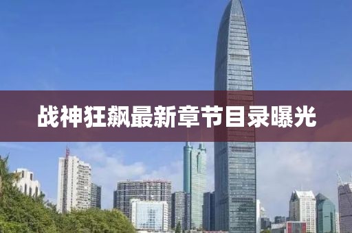 戰(zhàn)神狂飆最新章節(jié)目錄曝光