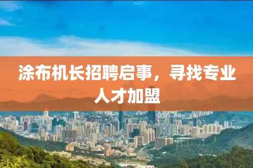涂布機(jī)長(zhǎng)招聘啟事，尋找專(zhuān)業(yè)人才加盟