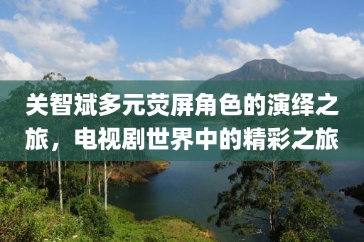 關(guān)智斌多元熒屏角色的演繹之旅，電視劇世界中的精彩之旅