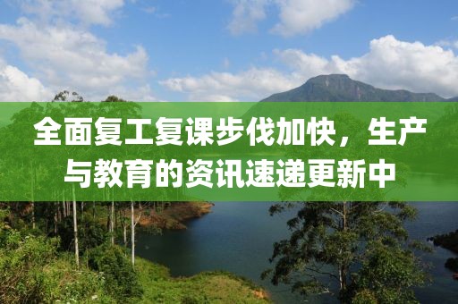 全面復(fù)工復(fù)課步伐加快，生產(chǎn)與教育的資訊速遞更新中