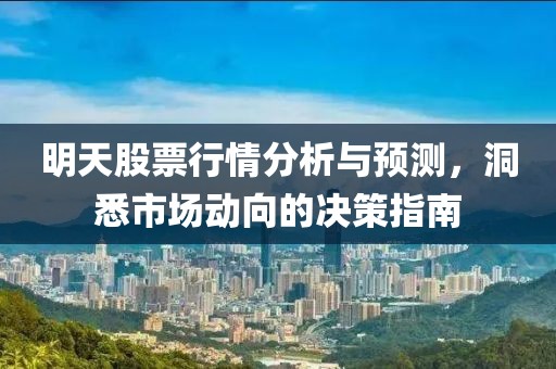 明天股票行情分析與預(yù)測(cè)，洞悉市場(chǎng)動(dòng)向的決策指南