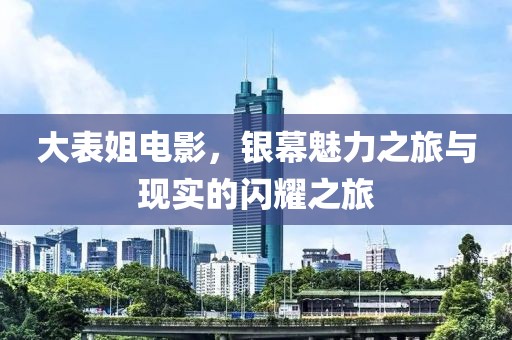大表姐電影，銀幕魅力之旅與現(xiàn)實(shí)的閃耀之旅