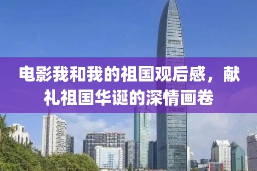 電影我和我的祖國觀后感，獻(xiàn)禮祖國華誕的深情畫卷