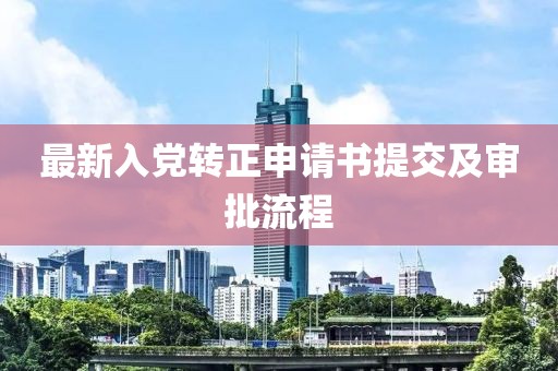 最新入黨轉(zhuǎn)正申請書提交及審批流程