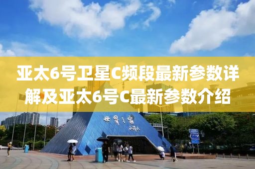 亞太6號衛(wèi)星C頻段最新參數(shù)詳解及亞太6號C最新參數(shù)介紹