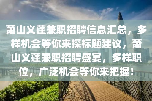 蕭山義蓬兼職招聘信息匯總，多樣機(jī)會(huì)等你來探標(biāo)題建議，蕭山義蓬兼職招聘盛宴，多樣職位，廣泛機(jī)會(huì)等你來把握！