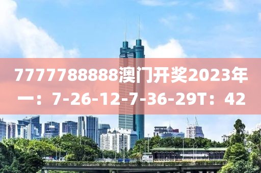 7777788888澳門開(kāi)獎(jiǎng)2023年一：7-26-12-7-36-29T：42
