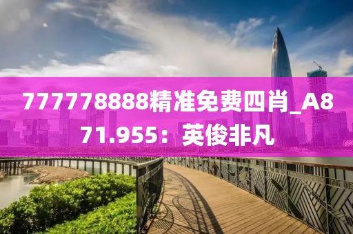 777778888精準(zhǔn)免費(fèi)四肖_A871.955：英俊非凡