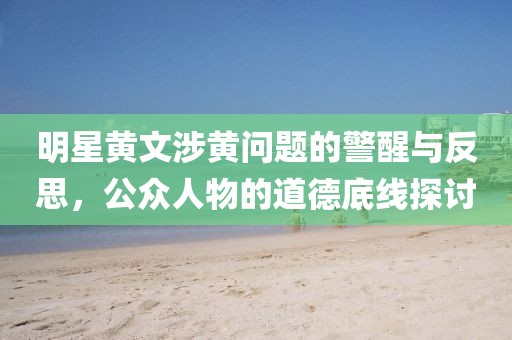 明星黃文涉黃問題的警醒與反思，公眾人物的道德底線探討