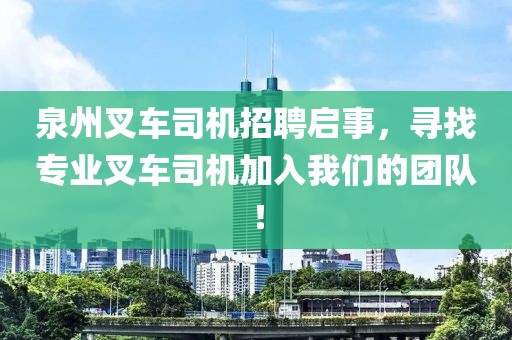 泉州叉車司機(jī)招聘啟事，尋找專業(yè)叉車司機(jī)加入我們的團(tuán)隊(duì)！