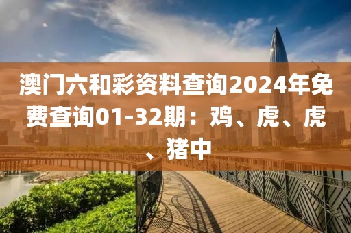 澳門六和彩資料查詢2024年免費(fèi)查詢01-32期：雞、虎、虎、豬中