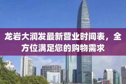 龍巖大潤發(fā)最新營業(yè)時(shí)間表，全方位滿足您的購物需求