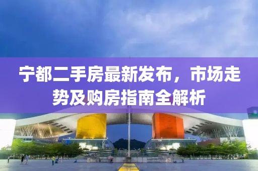 寧都二手房最新發(fā)布，市場(chǎng)走勢(shì)及購(gòu)房指南全解析