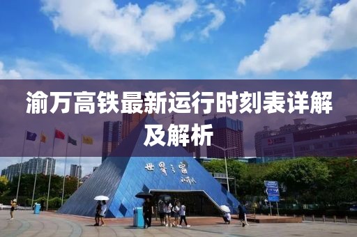 渝萬高鐵最新運行時刻表詳解及解析