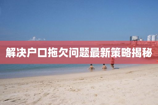解決戶口拖欠問題最新策略揭秘