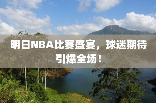 明日NBA比賽盛宴，球迷期待引爆全場(chǎng)！