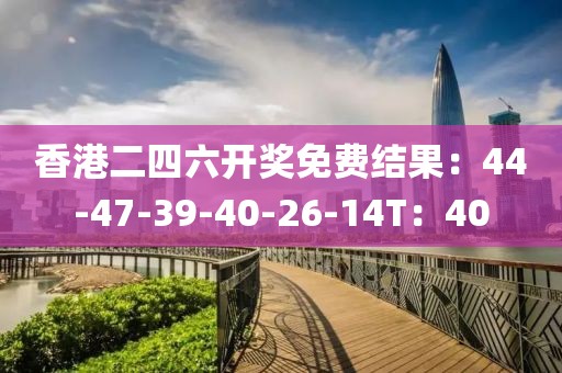香港二四六開(kāi)獎(jiǎng)免費(fèi)結(jié)果：44-47-39-40-26-14T：40