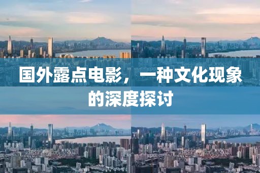 國外露點(diǎn)電影，一種文化現(xiàn)象的深度探討