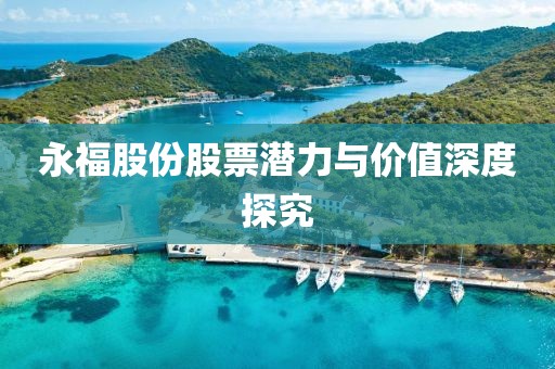 永福股份股票潛力與價值深度探究