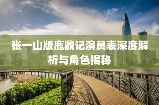 張一山版鹿鼎記演員表深度解析與角色揭秘