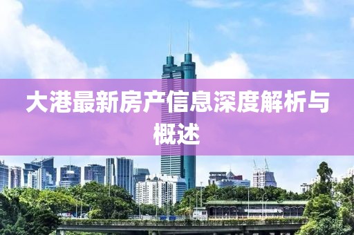 大港最新房產(chǎn)信息深度解析與概述