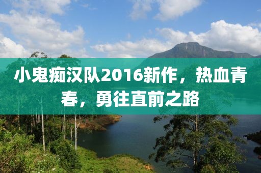 小鬼癡漢隊2016新作，熱血青春，勇往直前之路