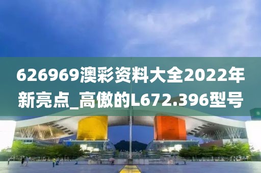 626969澳彩資料大全2022年新亮點_高傲的L672.396型號