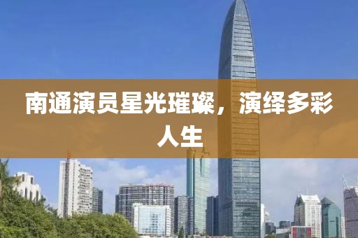 南通演員星光璀璨，演繹多彩人生