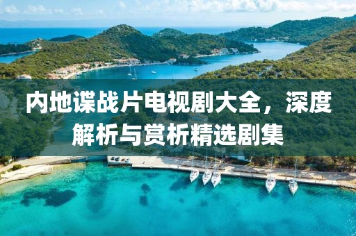 內地諜戰(zhàn)片電視劇大全，深度解析與賞析精選劇集