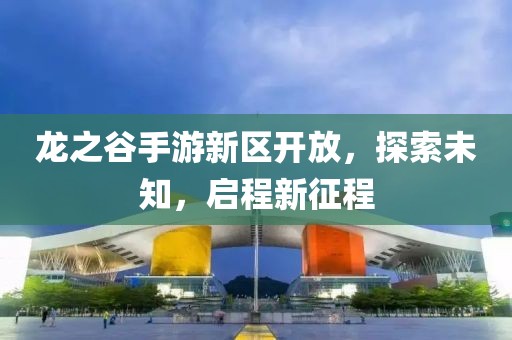 龍之谷手游新區(qū)開放，探索未知，啟程新征程